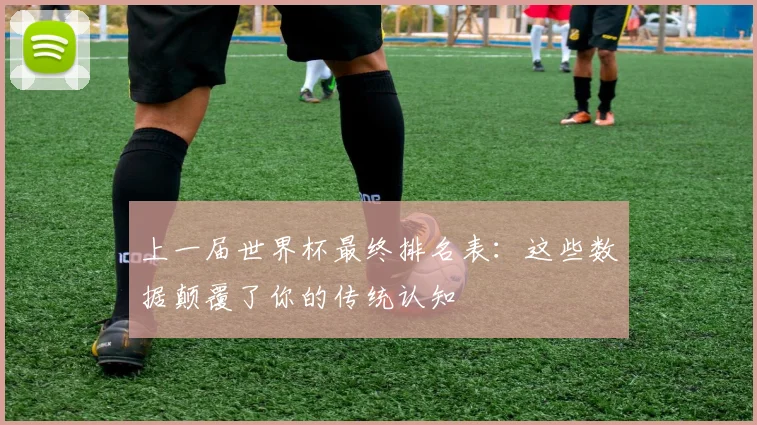 上一届世界杯最终排名表：这些数据颠覆了你的传统认知